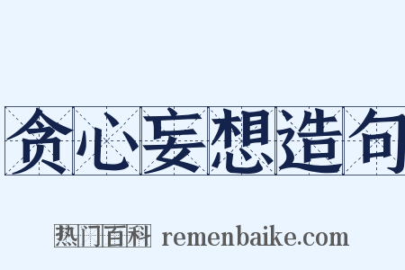 贪心妄想造句是什么意思的图片